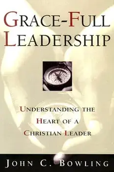 Grace-Full Leadership: Understanding the Heart of a Christian Leader, Paperback/John C. Bowling