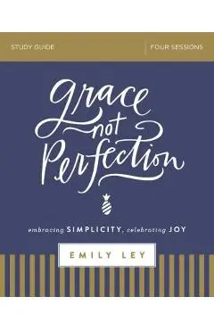 Grace, Not Perfection Study Guide: Embracing Simplicity, Celebrating Joy - Emily Ley