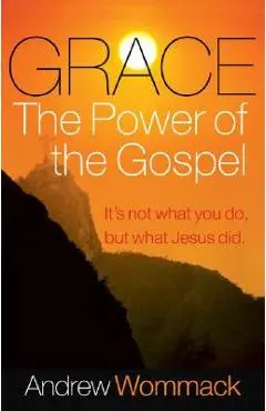 Grace, the Power of the Gospel: It's Not What You Do, But What Jesus Did - Andrew Wommack