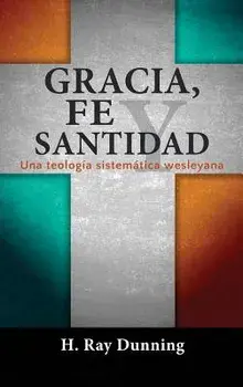 Gracia, Fe y Santidad: Una teología sistemática wesleyana, Hardcover/H. Ray Dunning