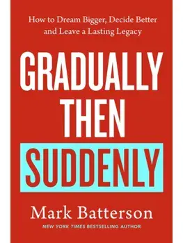 Gradually, then Suddenly. The Lost Art of Little Decisions, Big Dreams and a Long Legacy, Paperback/Mark Batterson