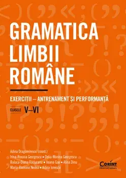 Gramatica limbii romane. Exercitii-antrenament si performanta. Clasele V-VI/Adina Dragomirescu, Irina-Roxana Georgescu, Delia-Monica Georgescu, Raluca-Diana Raducanu, Ileana Gae, Alina Dinu, Maria-Ramona Nedea, Adina Ionescu