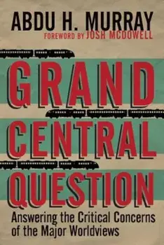 Grand Central Question: Answering the Critical Concerns of the Major Worldviews, Paperback/Abdu H. Murray