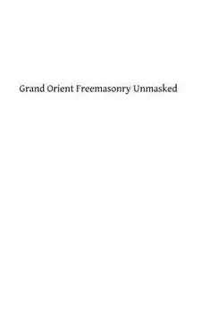 Grand Orient Freemasonry Unmasked, Paperback/Monsignor George F. Dillon DD
