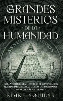 Grandes Misterios de la Humanidad: Incluye 2 Libros en 1 - Teorías de Conspiración que han Impactado al Mundo, Las Sociedades Secretas más Misteriosas/Blake Aguilar