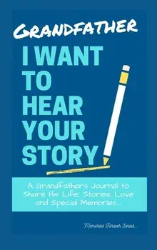 Grandfather, I Want To Hear Your Story: A Grandfathers Journal To Share His Life, Stories, Love And Special Memories/The Life Graduate Publishing Group