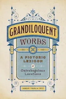 Grandiloquent Words. A Pictoric Lexicon of Ostrobogulous Locutions, Hardback/Jason Travis Ott