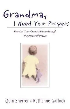 Grandma, I Need Your Prayers: Blessing Your Grandchildren Through the Power of Prayer - Quin Sherrer