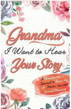 Grandma, I Want To Hear Your Story: A Grandmothers Journal To Share Her Life, Stories, Love and Special Memories - The Life Graduate Publishing Group