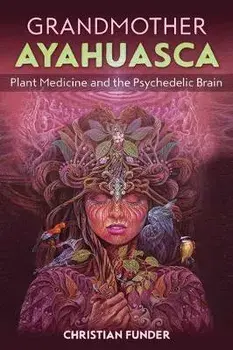 Grandmother Ayahuasca: Plant Medicine and the Psychedelic Brain, Paperback/Christian Funder