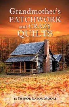 Grandmother's Patchwork and Crazy Quilts - Sheror Caton Moore