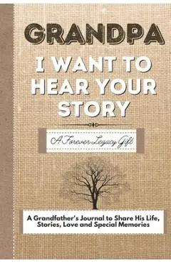 Grandpa, I Want To Hear Your Story: A Grandfathers Journal To Share His Life, Stories, Love And Special Memories - The Life Graduate Publishing Group
