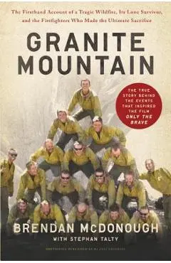 Granite Mountain: The Firsthand Account of a Tragic Wildfire, Its Lone Survivor, and the Firefighters Who Made the Ultimate Sacrifice - Brendan Mcdonough