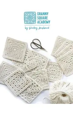 Granny Square Academy: Take your beginner crochet skills to the next level - Shelley Husband