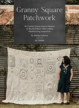 Granny Square Patchwork US Terms Edition: 40 Crochet Granny Square Patterns to Mix and Match with Endless Patchworking Possibilities/Shelley Husband