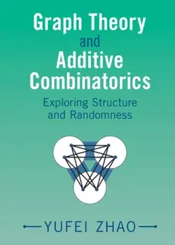 Graph Theory and Additive Combinatorics. Exploring Structure and Randomness, Hardback/***