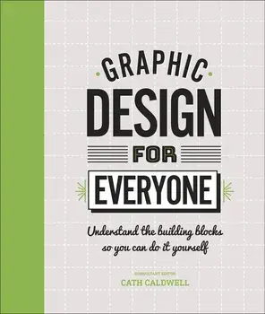 Graphic Design For Everyone : Understand the Building Blocks so You can Do It Yourself/Cath Caldwell