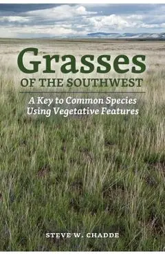 Grasses of the Southwest: A Key to Common Species Using Vegetative Features - Steve W. Chadde