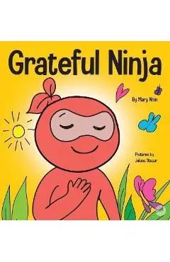 Grateful Ninja: A Children's Book About Cultivating an Attitude of Gratitude and Good Manners - Mary Nhin