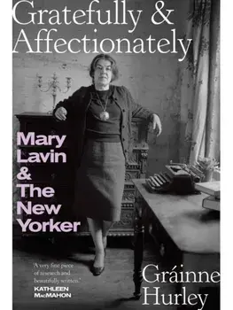 GRATEFULLY & AFFECTIONATELY. MARY LAVIN & THE NEW YORKER, Hardback/Grainne Hurley