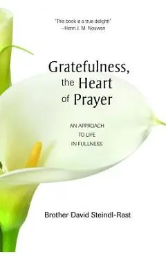 Gratefulness, the Heart of Prayer: An Approach to Life in Fullness - David Steindl-rast