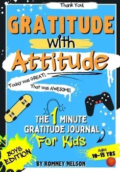 Gratitude With Attitude - The 1 Minute Gratitude Journal For Kids Ages 10-15: Prompted Daily Questions to Empower Young Kids Through Gratitude Activit/Romney Nelson