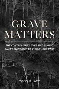 Grave Matters: The Controversy Over Excavating California's Buried Indigenous Past, Paperback/Tony Platt