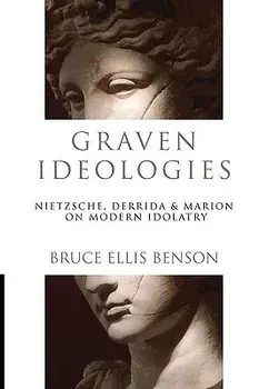 Graven Ideologies: Nietzsche, Derrida & Marion on Modern Idolatry, Paperback/Bruce Ellis Benson