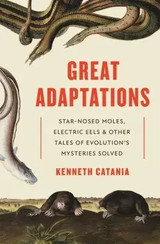 Great Adaptations: Star-Nosed Moles, Electric Eels, and Other Tales of Evolution's Mysteries Solved, Paperback/Kenneth Catania