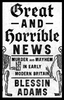 Great and Horrible News. Murder and Mayhem in Early Modern Britain, Hardback/***