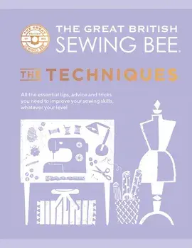 Great British Sewing Bee: The Techniques, Hardback/The Great British Sewing Bee