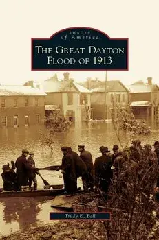 Great Dayton Flood of 1913, Hardcover/Trudy E. Bell