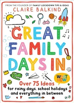 Great Family Days In. Over 75 Ideas for Rainy Days, School Holidays and Everything in Between, Paperback/Claire Balkind