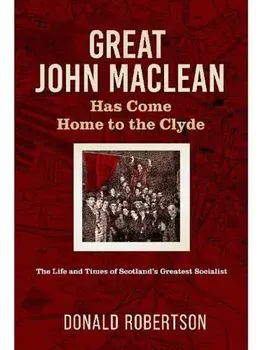 Great John Maclean has come home to the Clyde. The life and times of Scotland’s greatest socialist, Paperback/Donald Robertson