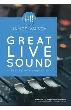 Great Live Sound: A practical guide for every sound tech - Bjorgvin Benediktsson