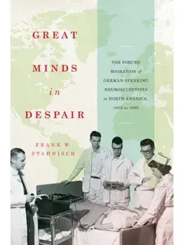 Great Minds in Despair. The Forced Migration of German-Speaking Neuroscientists to North America, 1933 to 1989, Hardback/Frank W. Stahnisch