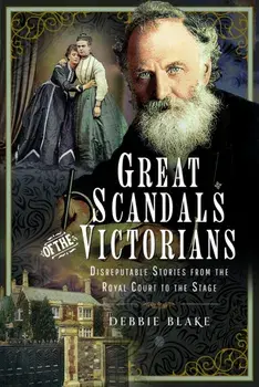 Great Scandals of the Victorians. Disreputable Stories from the Royal Court to the Stage, Hardback/Debbie Blake