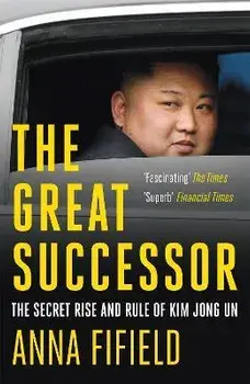 Great Successor. The Secret Rise and Rule of Kim Jong Un, Paperback/Anna Fifield