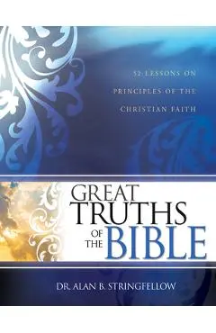 Great Truths of the Bible: 52 Lessons on Principles of the Christian Faith - Alan B. Stringfellow