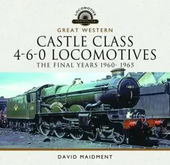 Great Western Castle Class 4-6-0 Locomotives - The Final Years 1960- 1965, Hardback/David Maidment