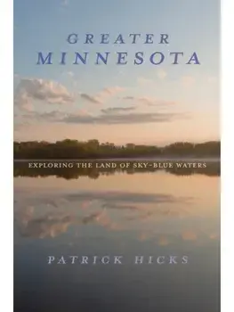 Greater Minnesota. Exploring the Land of Sky-Blue Waters, Hardback/Patrick Hicks