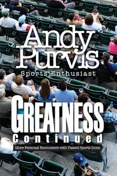 Greatness Continued: More Personal Encounters with Passed Sports Icons, Paperback/Andy Purvis- Sports Enthusiast