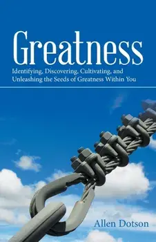Greatness: Identifying, Discovering, Cultivating, and Unleashing the Seeds of Greatness Within You, Paperback/Allen Dotson