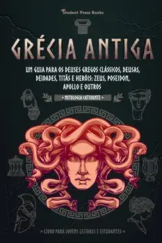 Grécia Antiga: Um guia para os Deuses gregos clássicos, Deusas, Deidades, Titãs e Heróis: Zeus, Poseidon, Apollo e Outros (Livro para/***