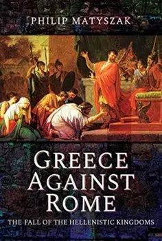 Greece Against Rome. The Fall of the Hellenistic Kingdoms 250 31 BC, Paperback/Matyszak, Philip