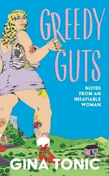 Greedy Guts. A frank, funny and feminist ode to fatness, appetite and pleasure from the Polyester Podcast host, Hardback/Gina Tonic