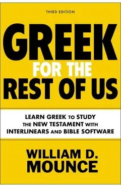 Greek for the Rest of Us, Third Edition: Learn Greek to Study the New Testament with Interlinears and Bible Software - William D. Mounce