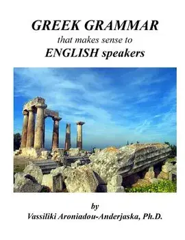 Greek Grammar That Makes Sense to English Speakers/Dr Vassiliki Aroniadou-Anderjaska