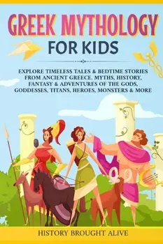 Greek Mythology For Kids: Explore Timeless Tales & Bedtime Stories From Ancient Greece. Myths, History, Fantasy & Adventures of The Gods, Goddes, Paperback/History Brought Alive