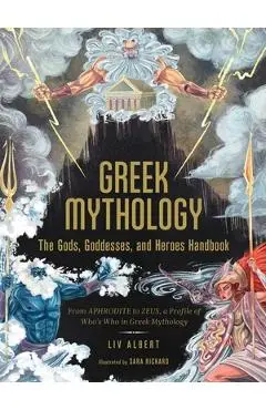 Greek Mythology: The Gods, Goddesses, and Heroes Handbook: From Aphrodite to Zeus, a Profile of Who's Who in Greek Mythology - Liv Albert